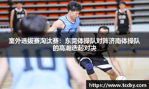 室外选拔赛淘汰赛：东莞体操队对阵济南体操队的高潮迭起对决