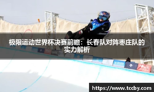 极限运动世界杯决赛前瞻：长春队对阵枣庄队的实力解析