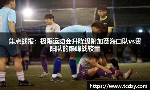 焦点战报：极限运动会升降级附加赛海口队vs贵阳队的巅峰战较量