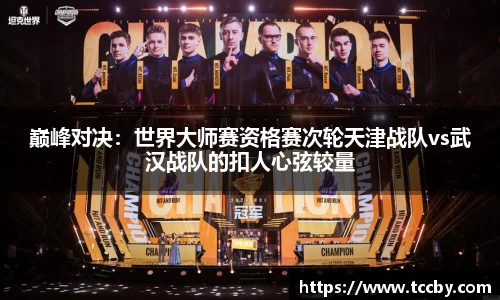 巅峰对决：世界大师赛资格赛次轮天津战队vs武汉战队的扣人心弦较量