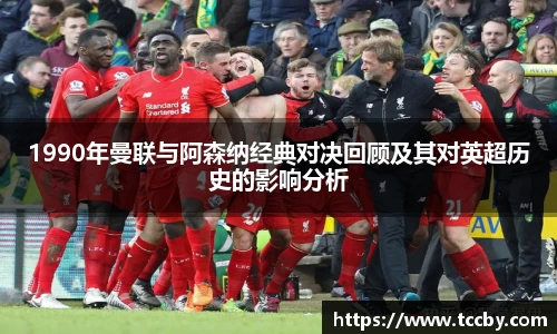 1990年曼联与阿森纳经典对决回顾及其对英超历史的影响分析