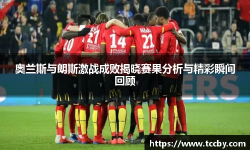 奥兰斯与朗斯激战成败揭晓赛果分析与精彩瞬间回顾