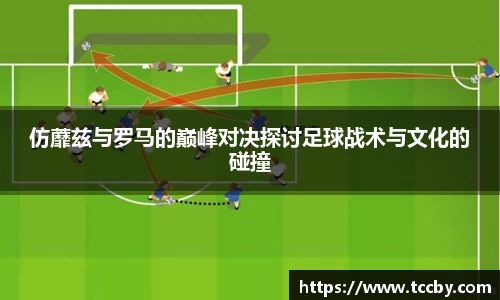 仿蘼兹与罗马的巅峰对决探讨足球战术与文化的碰撞
