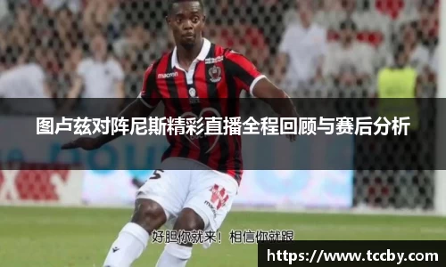 图卢兹对阵尼斯精彩直播全程回顾与赛后分析