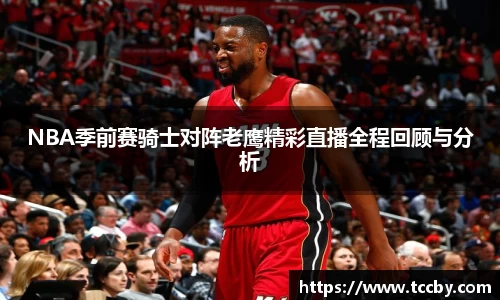 NBA季前赛骑士对阵老鹰精彩直播全程回顾与分析