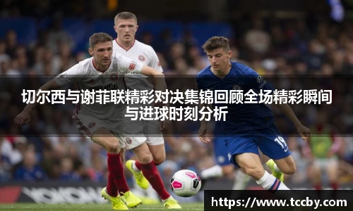 切尔西与谢菲联精彩对决集锦回顾全场精彩瞬间与进球时刻分析